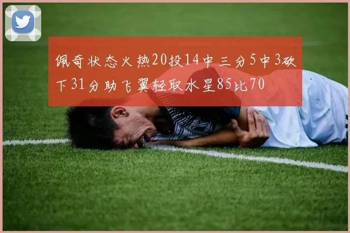 佩奇状态火热20投14中三分5中3砍下31分助飞翼轻取水星85比70