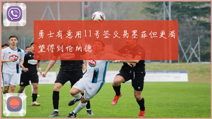 勇士有意用11号签交易墨菲但更渴望得到伦纳德