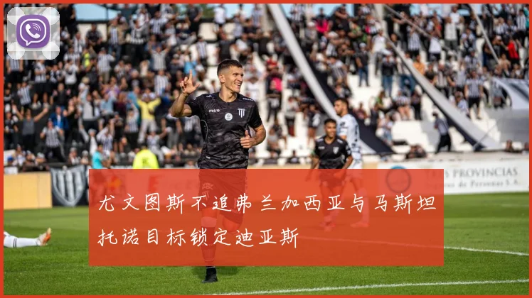 尤文图斯不追弗兰加西亚与马斯坦托诺目标锁定迪亚斯