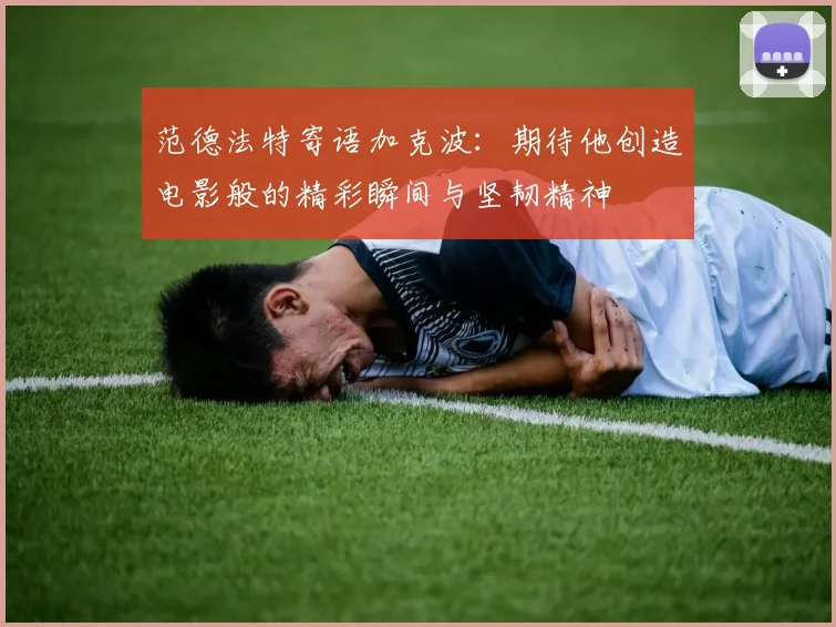 范德法特寄语加克波：期待他创造电影般的精彩瞬间与坚韧精神