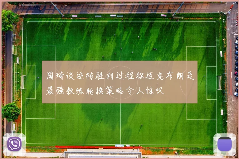 周琦谈逆转胜利过程称迈克布朗是最强教练轮换策略令人惊叹