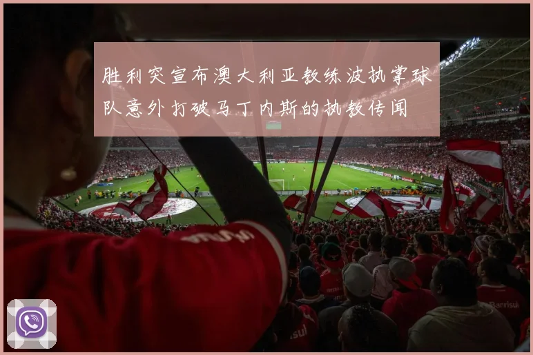 胜利突宣布澳大利亚教练波执掌球队意外打破马丁内斯的执教传闻