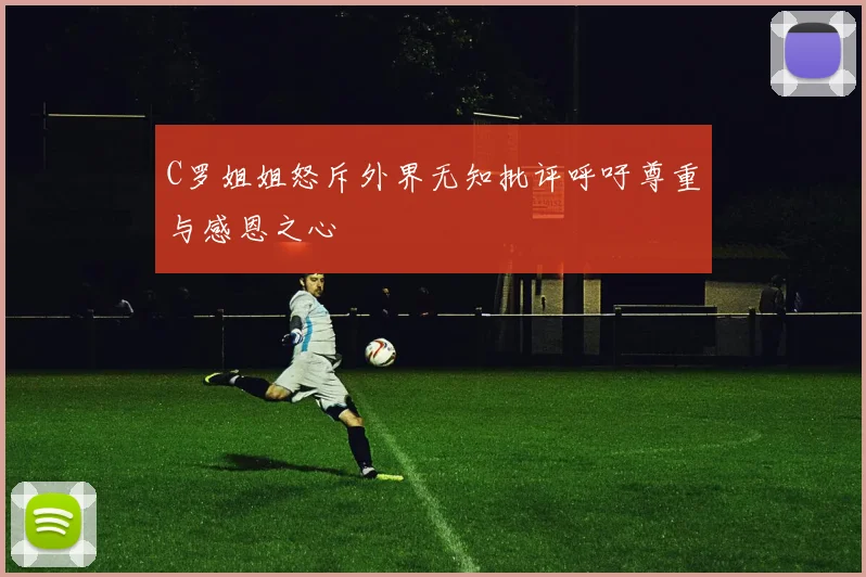 C罗姐姐怒斥外界无知批评呼吁尊重与感恩之心