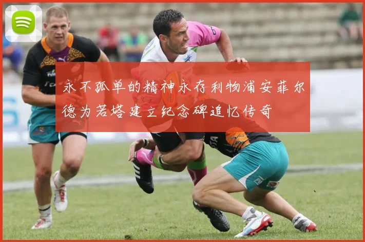 永不孤单的精神永存利物浦安菲尔德为若塔建立纪念碑追忆传奇