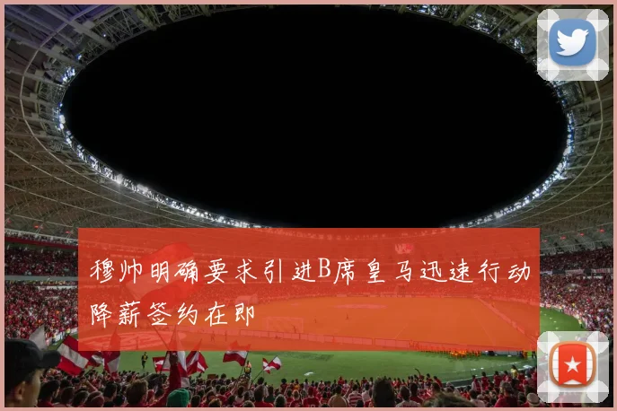 穆帅明确要求引进B席皇马迅速行动降薪签约在即