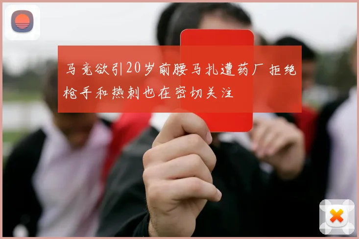 马竞欲引20岁前腰马扎遭药厂拒绝枪手和热刺也在密切关注