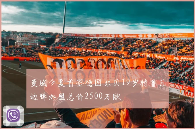 曼城今夏首签德图尔贝19岁特鲁瓦边锋加盟总价2500万欧