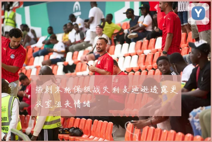 热刺末轮保级战失利麦迪逊透露更衣室沮丧情绪
