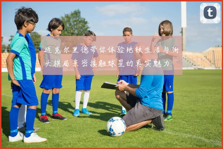 迈克尔里德带你体验地铁生活与街头棋局亲密接触球星的真实魅力
