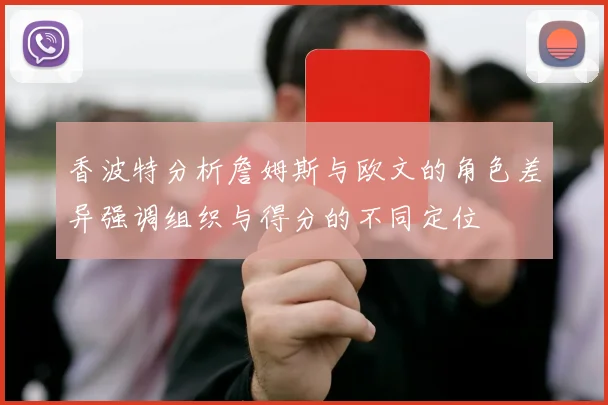香波特分析詹姆斯与欧文的角色差异强调组织与得分的不同定位