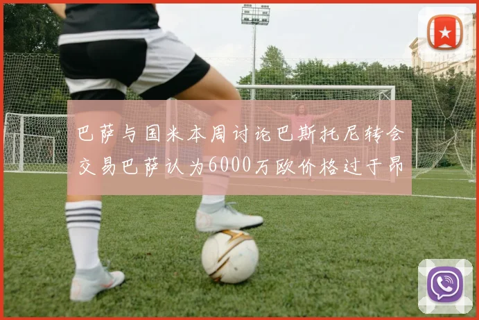 巴萨与国米本周讨论巴斯托尼转会交易巴萨认为6000万欧价格过于昂贵